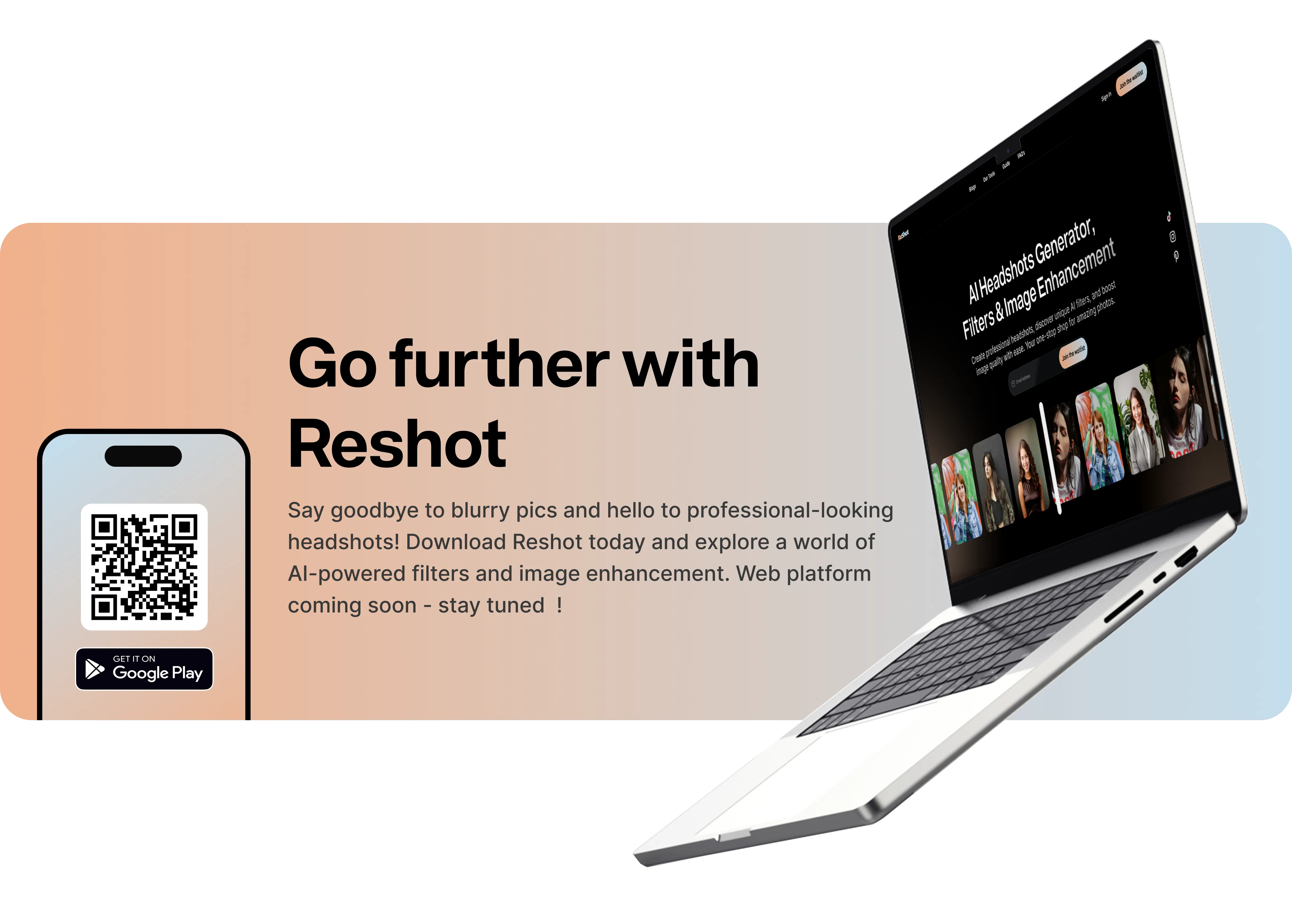 Go further with Reshot. Say goodbye to blurry pics and hello to professional-looking headshots! Download Reshot today and explore a world of AI-powered filters and image enhancement. Web platform coming soon - stay tuned!